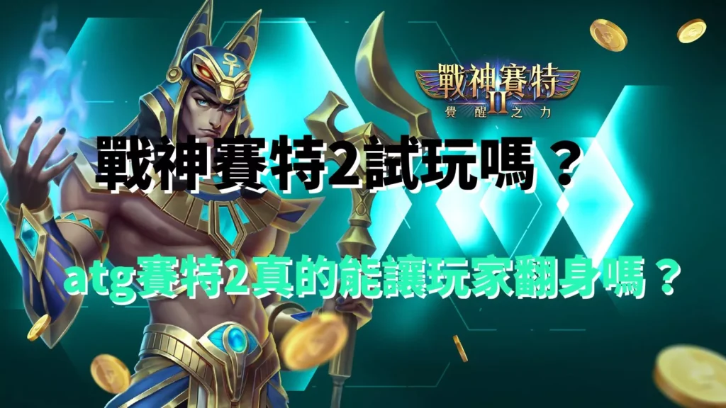 戰神賽特2試玩介紹|atg賽特2能否讓玩家翻身的真相解析